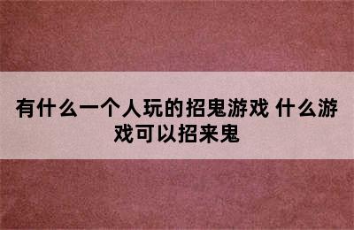 有什么一个人玩的招鬼游戏 什么游戏可以招来鬼